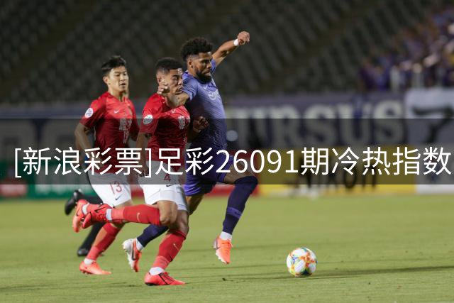 [新浪彩票]足彩26091期冷热指数：西班牙取胜可期